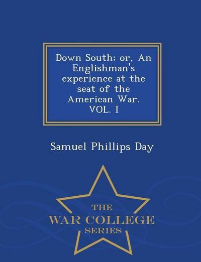 Down South; Or, an Englishman’s Experience at the Seat of the American War. Vol. I - War College Series