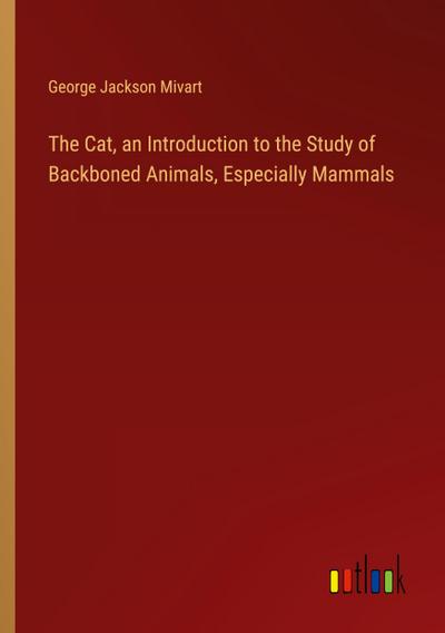 The Cat, an Introduction to the Study of Backboned Animals, Especially Mammals