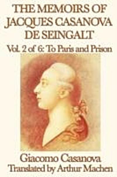 Memoirs of Jacques Casanova de Seingalt Volume 2: To Paris and Prison