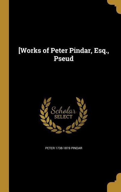 [Works of Peter Pindar, Esq., Pseud