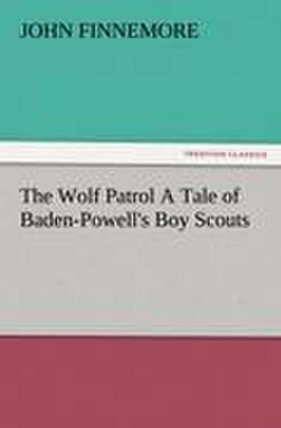 The Wolf Patrol A Tale of Baden-Powell’s Boy Scouts