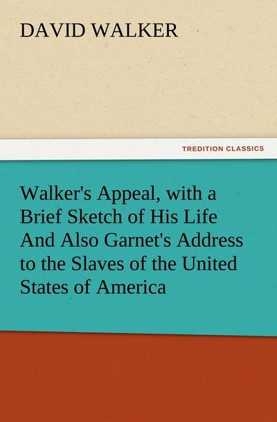 Walker's Appeal, with a Brief Sketch of His Life And Also Garnet's Address to the Slaves of the United States of America - David Walker