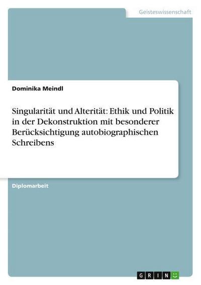 Singularität und Alterität: Ethik und Politik in der Dekonstruktion mit besonderer Berücksichtigung autobiographischen Schreibens