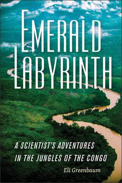 Emerald Labyrinth: A Scientist’s Adventures in the Jungles of the Congo