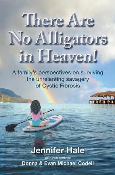 There Are No Alligators in Heaven!: A family’s perspectives on surviving the unrelenting savagery of Cystic Fibrosis
