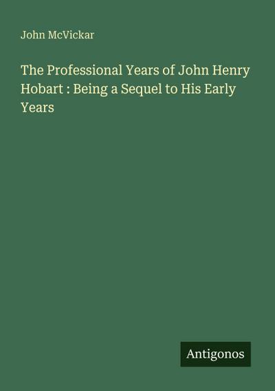 The Professional Years of John Henry Hobart : Being a Sequel to His Early Years