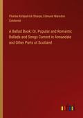 A Ballad Book: Or, Popular and Romantic Ballads and Songs Current in Annandale and Other Parts of Scotland