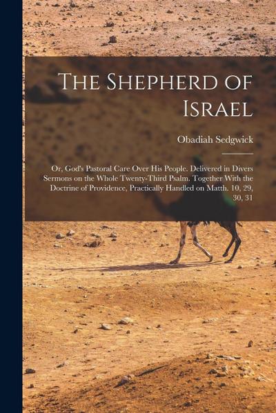 The Shepherd of Israel; or, God’s Pastoral Care Over His People. Delivered in Divers Sermons on the Whole Twenty-third Psalm. Together With the Doctri