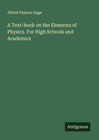 A Text-book on the Elements of Physics. For High Schools and Academics