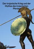 Der trojanische Krieg und der Mythos des trojanisc