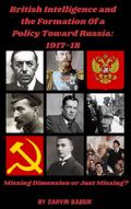 British Intelligence and the Formation Of a  Policy Toward Russia, 1917-18:   Missing Dimension or Just Missing?