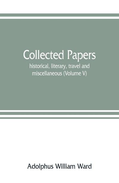 Collected papers; historical, literary, travel and miscellaneous (Volume V)