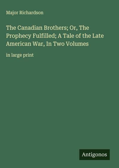 The Canadian Brothers; Or, The Prophecy Fulfilled; A Tale of the Late American War, In Two Volumes