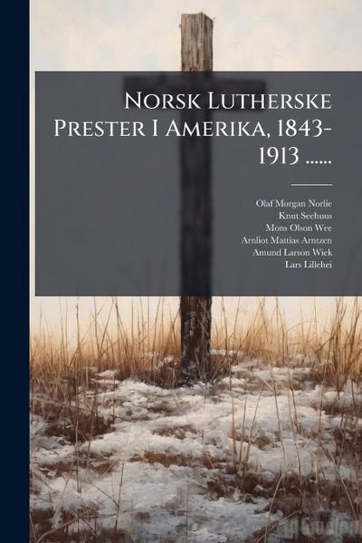 Norsk Lutherske Prester I Amerika, 1843-1913 ......