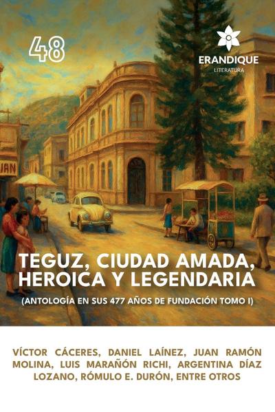 Teguz, ciudad amada, heroica y legendaria (Antología en sus 477 años de fundación. Tomo I)