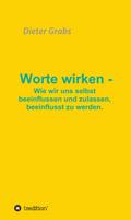Worte wirken - Wie wir uns selbst beeinflussen und zulassen, beeinflusst zu werden. von Dieter Grabs | Ebook