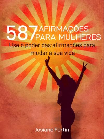 587 Afirmacoes Para Mulheres : Use o poder das afirmacoes para mudar a sua vida