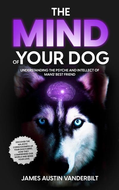 The Mind of Your Dog - Understanding the Psyche and Intellect of Mans’ Best Friend
