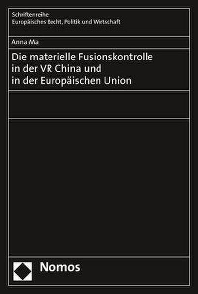 Die materielle Fusionskontrolle in der VR China und in der Europäischen Union (Schriftenreihe Europaisches Recht, Politik Und Wirtschaft, Band 394)