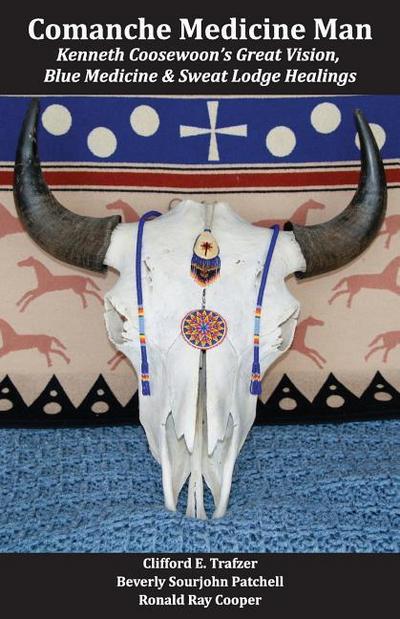 Comanche Medicine Man: Kenneth Coosewoon’s Great Vision, Blue Medicine, and Sweat Lodge Healings