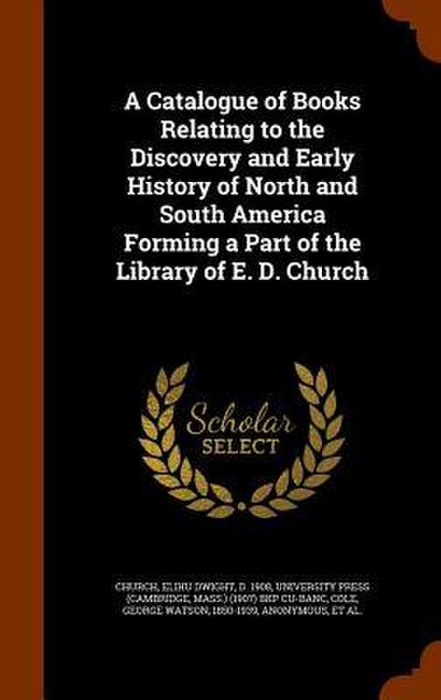 A Catalogue of Books Relating to the Discovery and Early History of North and South America Forming a Part of the Library of E. D. Church