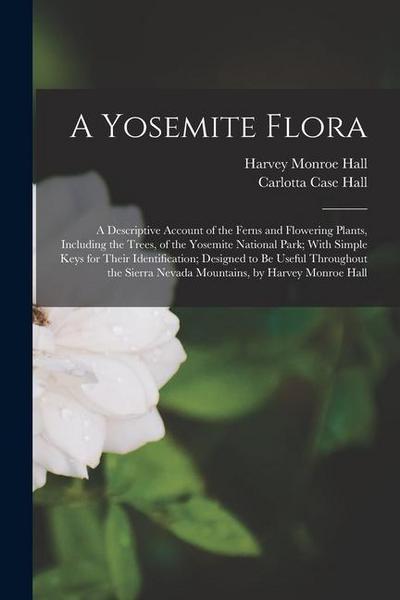 A Yosemite Flora: A Descriptive Account of the Ferns and Flowering Plants, Including the Trees, of the Yosemite National Park; With Simp