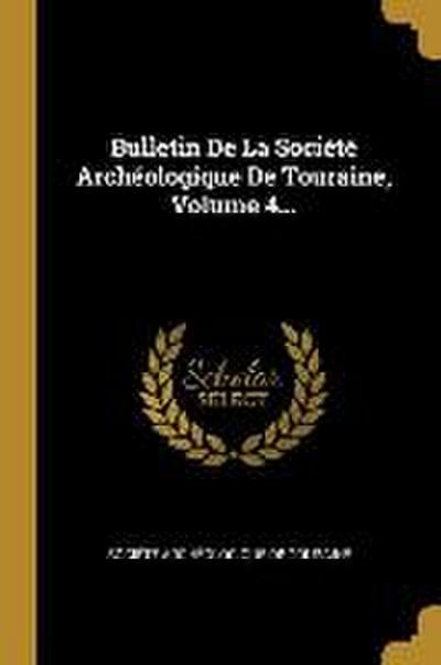 Bulletin De La Société Archéologique De Touraine, Volume 4...