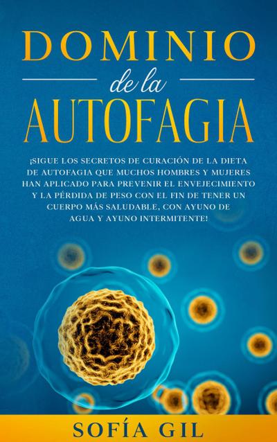 Dominio de la Autofagia:  Siga los secretos de curación de la dieta de autofagia que muchos hombres y mujeres han aplicado para prevenir el envejecimiento y la pérdida de peso.