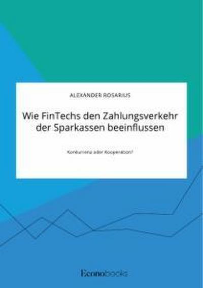 Wie FinTechs den Zahlungsverkehr der Sparkassen beeinflussen. Konkurrenz oder Kooperation?