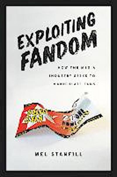 Exploiting Fandom: How the Media Industry Seeks to Manipulate Fans