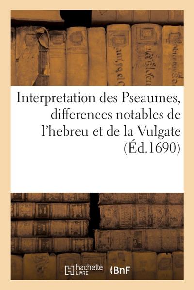 Interpretation Des Pseaumes, Où Les Differences Notables de l’Hebreu Et de la Vulgate Sont Marquées