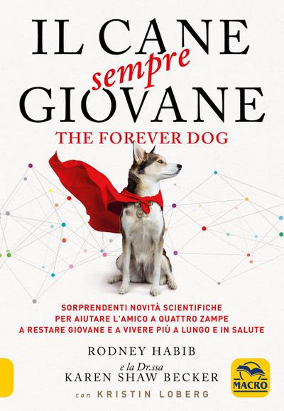Il cane sempre giovane. The Forever Dog. Sorprendenti novità scientifiche per aiutare l’amico a quattro zampe a restare giovane e a vivere più a lungo e in salute