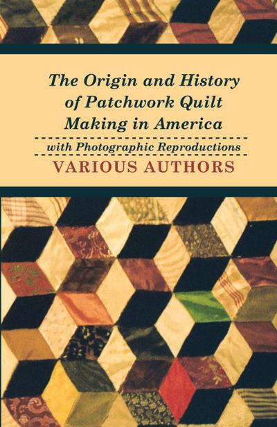 The Origin and History of Patchwork Quilt Making in America with Photographic Reproductions