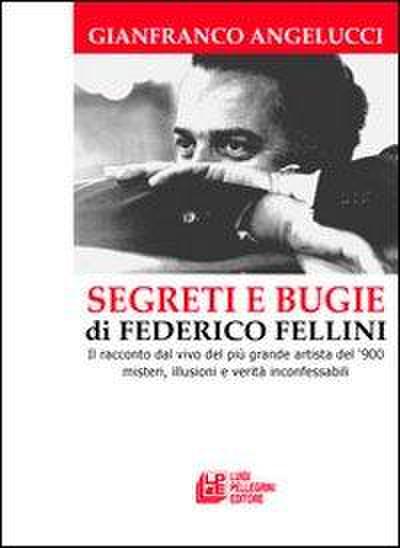Segreti e bugie di Federico Fellini. Il racconto dal vivo del più grande artista del ’900 misteri, illusioni e verità inconfessabili