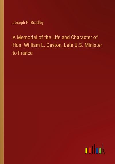 A Memorial of the Life and Character of Hon. William L. Dayton, Late U.S. Minister to France