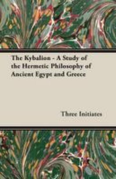 The Kybalion - A Study of the Hermetic Philosophy of Ancient Egypt and Greece