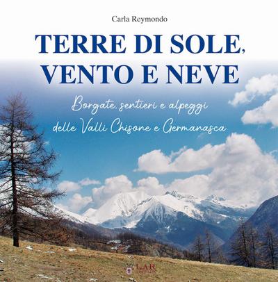 Terre di sole, vento e neve. Borgate, sentieri e alpeggi della Valli Chisone e Germanasca