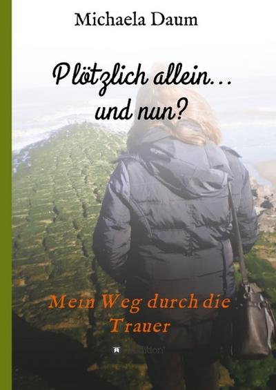 Plötzlich allein... und nun ? - Mein Weg durch die Trauer