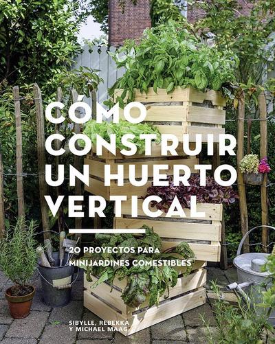 Cómo Construir Un Huerto Vertical: 20 Proyectos Para Minijardines Comestibles