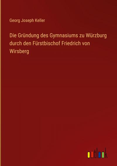 Die Gründung des Gymnasiums zu Würzburg durch den Fürstbischof Friedrich von Wirsberg
