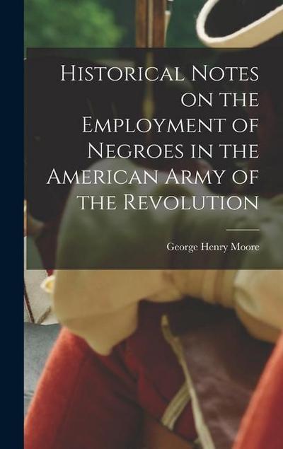 Historical Notes on the Employment of Negroes in the American Army of the Revolution