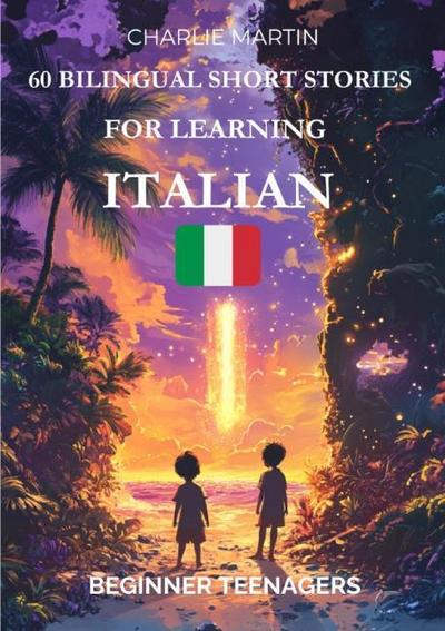 60 Bilingual Short Stories for Learning Italian : Beginner Teenagers