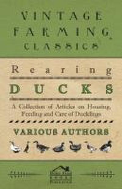 Rearing Ducks - A Collection of Articles on Housing, Feeding and Care of Ducklings