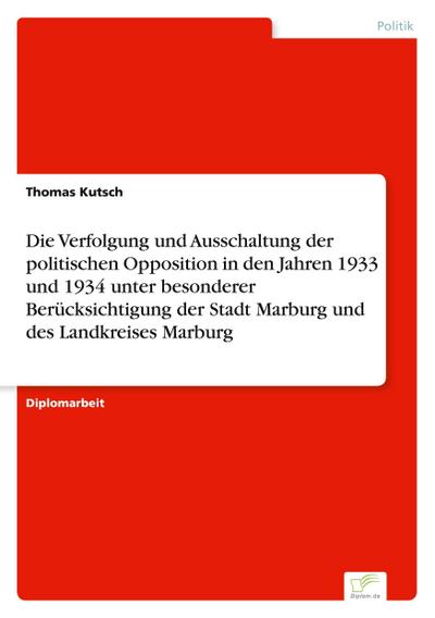 Die Verfolgung und Ausschaltung der politischen Opposition in den Jahren 1933 und 1934 unter besonderer Berücksichtigung der Stadt Marburg und des Landkreises Marburg - Thomas Kutsch