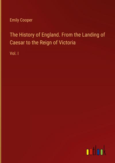 The History of England. From the Landing of Caesar to the Reign of Victoria