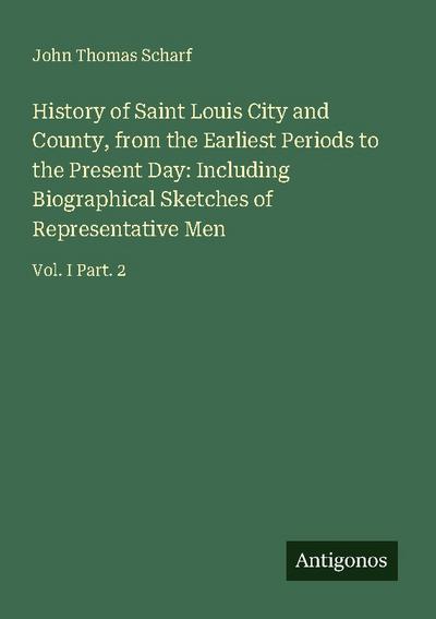 History of Saint Louis City and County, from the Earliest Periods to the Present Day: Including Biographical Sketches of Representative Men
