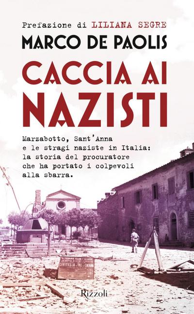 Caccia ai nazisti. Marzabotto, Sant’Anna e le stragi naziste in Italia: la storia del procuratore che ha portato i colpevoli alla sbarra