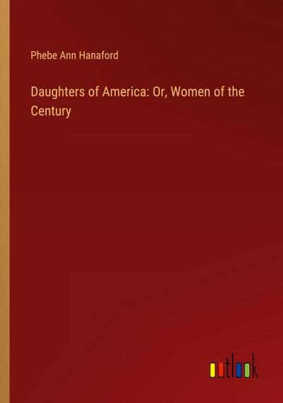 Daughters of America: Or, Women of the Century