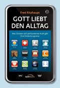 Gott liebt den Alltag: Was Christen seit Jahrhunderten Kraft gibt. Eine Entdeckungsreise.