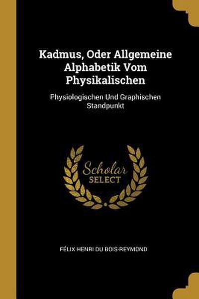 Kadmus, Oder Allgemeine Alphabetik Vom Physikalischen: Physiologischen Und Graphischen Standpunkt